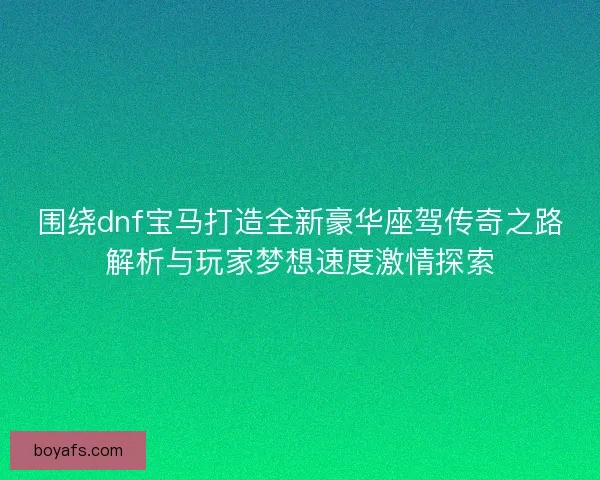 围绕dnf宝马打造全新豪华座驾传奇之路解析与玩家梦想速度激情探索